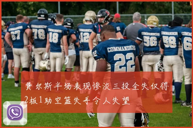 费尔斯半场表现惨淡三投全失仅得2板1助空篮失手令人失望