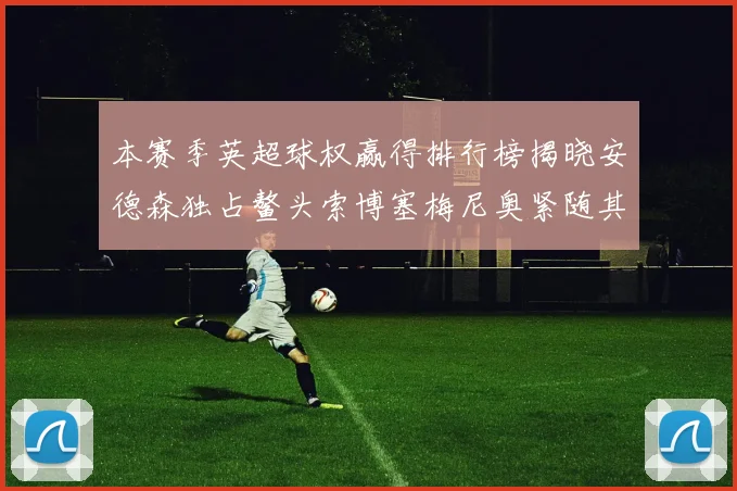 本赛季英超球权赢得排行榜揭晓安德森独占鳌头索博塞梅尼奥紧随其后