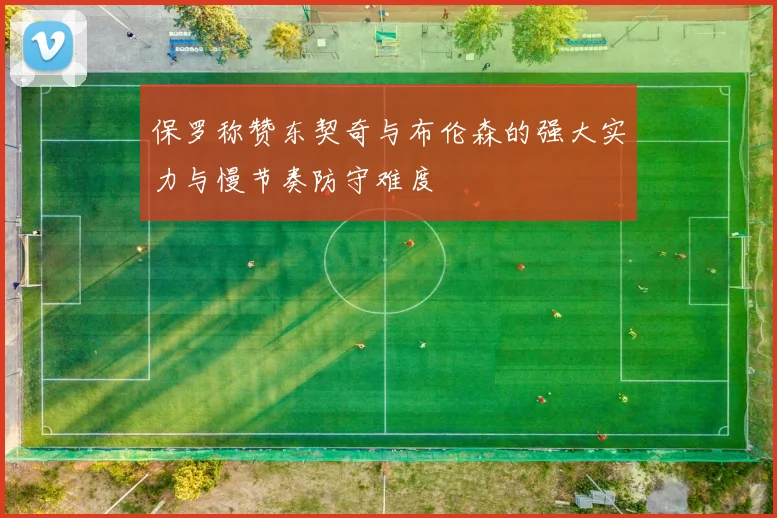 保罗称赞东契奇与布伦森的强大实力与慢节奏防守难度