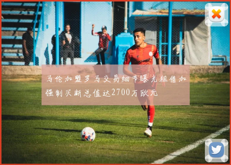 马伦加盟罗马交易细节曝光租借加强制买断总值达2700万欧元