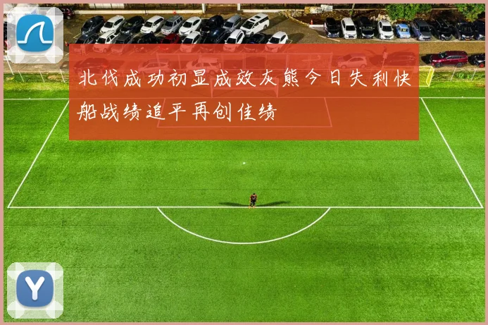 北伐成功初显成效灰熊今日失利快船战绩追平再创佳绩
