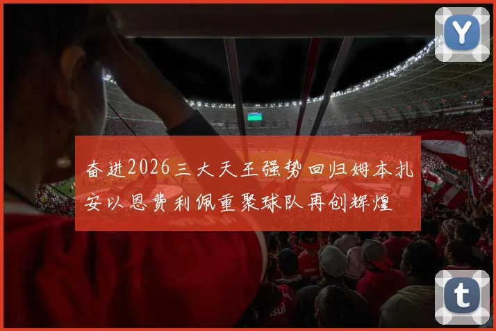 奋进2026三大天王强势回归姆本扎安以恩费利佩重聚球队再创辉煌