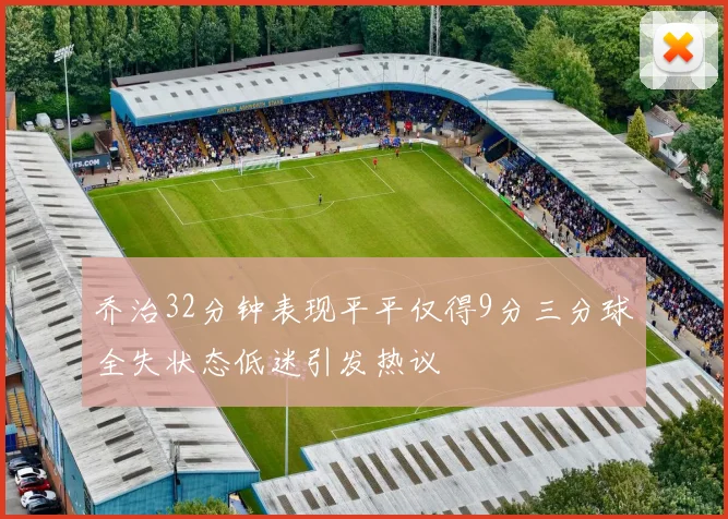 乔治32分钟表现平平仅得9分三分球全失状态低迷引发热议