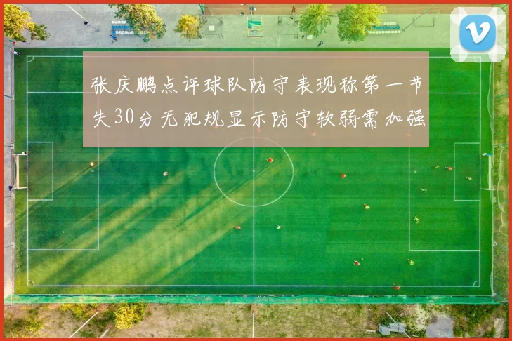 张庆鹏点评球队防守表现称第一节失30分无犯规显示防守软弱需加强