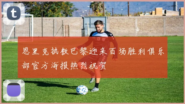 恩里克执教巴黎迎来百场胜利俱乐部官方海报热烈祝贺